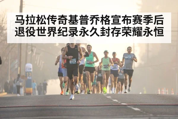 马拉松传奇基普乔格宣布赛季后退役世界纪录永久封存荣耀永恒