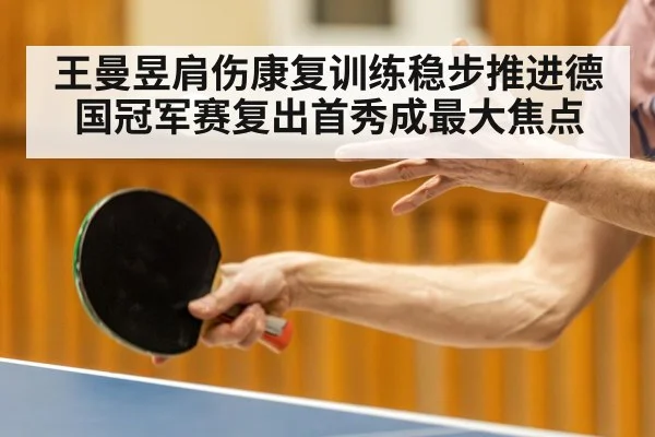 王曼昱肩伤康复训练稳步推进德国冠军赛复出首秀成最大焦点
