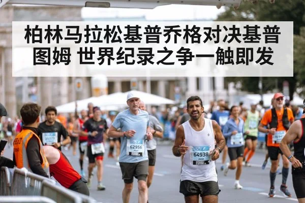 柏林马拉松基普乔格对决基普图姆 世界纪录之争一触即发