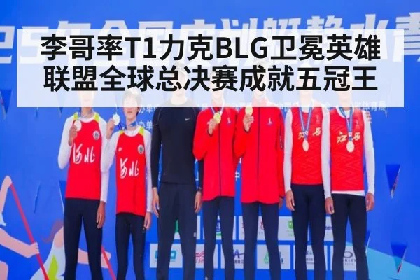 李哥率T1力克BLG卫冕英雄联盟全球总决赛成就五冠王